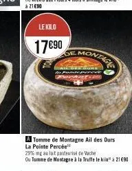 le kilo  17€90  2  montage  sure  to police perces  focket  a tomme de montagne ail des ours la pointe percée  29% ng au lait pasteurise de vache  ou tamme de montagne à la traffe le kilo" à 21 €90 