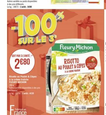 SOIT PAR 3 L'UNITÉ:  2680  Risotto au Poulet & Cèpes  à la crème fraiche  FLEURY MICHON  280  Autres variis disponibles à des prix différents  Le kg: 15600-L'unité: 4€28  Fabriqué en rance  Pa  -100**