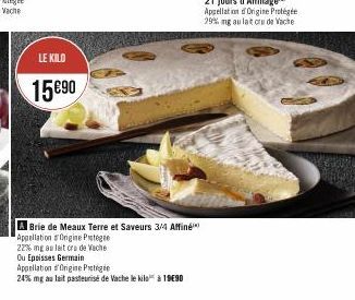 LE KILO  15090  A Brie de Meaux Terre et Saveurs 3/4 Affiné Appellation Origine Protege  22% mng au lait crude Vache Ou Epoisses Germain Appellation d'Origine Prote  24% mg au lait pasteurisé de Vache