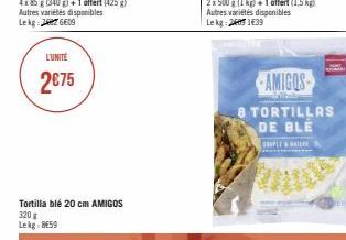 4x 85 g (340g)+1 affert (425 g)  Autres variétés disponibles Lekg 276609  L'UNITÉ  2€75  Tortilla blé 20 cm AMIGOS 320 g Lekg: BE59  2 x 500 g (1 kg) + 1 offert (1,5 kg) Autres variétés disponibles Le