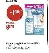 -1€50  soit l'unité:  9€49  quies  maxi-format mao formaat  quies  docuspray hygiène de l'oreille quies 100 ml  le litre: 94€90-l'unité 1099 