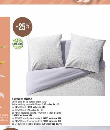 -25%  SINCERE  Collection MELINA  100% coton 57 fils certifié "OEKO-TEX  Existe en: Drap housse 90x190cm à 9€ au lieu de 12€  ou 140x190cm à 10€50 au lieu de 14€  ou 160x200cm à 12€ au lieu de 16€  ou