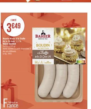 L'UNITE  3€49  Boudin Blanc à la Truffe de la St-Jean 1,1%  REGIS BAHIER  3x125x (375g)  Autres variétés au poids disponibles à  des prix different Le kg: 9631  Fabriqué en  rance  BAHIER  DEPUIS 1941