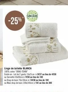 -25%  sincère  linge de toilette blanca 100% coton "oeko-tex®™  existe en: lot de 2 gants 15x21cm à 3€37 au lieu de 4€50  ou serviette 50x90cm à 7€50 au lieu de 10€  ou drap de bain 70x130cm à 13€50 a