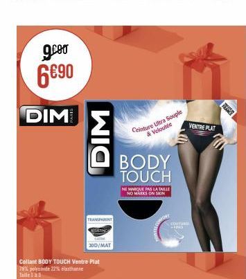 g.co  6€90  DIM  Collant BODY TOUCH Ventre Plat  78% polyamide 22% elasthanne Taile 1 à 3  DIM  TRANSPARENT  RISSTING  20D/MAT  Ceinture Ultra Souple & Veloutée  BODY TOUCH  NE MARQUE PAS LA TAILLE NO