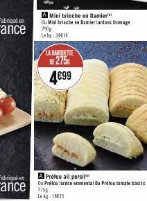 Fabriqué en  LA BARQUETTE  DE 275€  4€99  Mini brioche en Damier Ou Minibrische en Damier lardons fromage 290g  Le kg: 34€14  A Préfou ail persi  Ou Prélos lardon emmental Ou Préfou tomate basilic 275