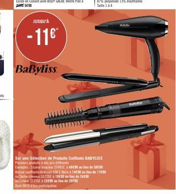 JUSQU'À  - 11€™  BaByliss  Sur une Sélection de Produits Coiffants BABYLISS Plusieurs produits à des prix différents  Exemples: Lisseur boucleur ST481E à 48€90 au lieu de 59€8O Brasse soufflante Airbr