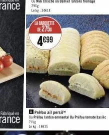 rance  fabriqué en  rance  la barquette  de 275€  4€99  a préfou ail persi  ou prélos lardon emmental ou préfou tomate basilic 275g  le kg: 18€15 