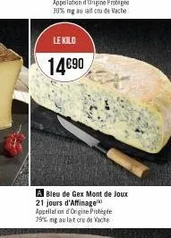 le kilo  14€90  ex  a bleu de gex mont de joux 21 jours d'affinage appellation origine protégée 29% mg au lat cru de vache 