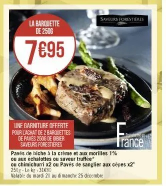 la barquette de 2500  7€95  une garniture offerte pour l'achat de 2 barquettes de pavés 250g de gibier saveurs forestières  saveurs forestières  trance  pavés de biche à la crème et aux morilles 1%  o