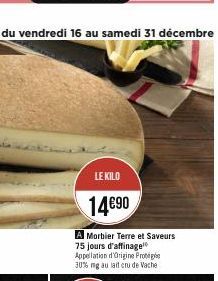 LE KILO  14€90  A Morbier Terre et Saveurs 75 jours d'affinage Appellation d'Origine Prote 30% ng au lait cru de Vache 