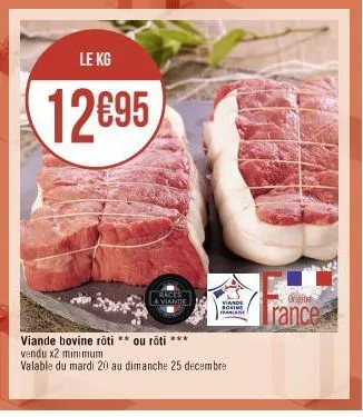 le kg  12€95  races a viande  viande  sovine  viande bovine roti ** ou roti ***  vendu x2 minimum  valable du mardi 20 au dimanche 25 decembre  origine  rance 