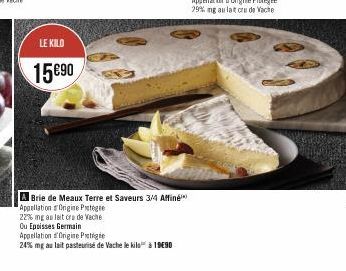 LE KILO  15090  A Brie de Meaux Terre et Saveurs 3/4 Affiné Appellation Origine Protege  22% mng au lait crude Vache Ou Epoisses Germain Appellation d'Origine Prote  24% mg au lait pasteurisé de Vache