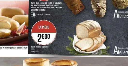 pavé aux céréales terre et saveurs ou aux figues ou aux noix ou au citron ou au muesli ou aux céréales amande noisette  400g  ou d pave façon panettone 330g  la pièce  2€00  pain de mie tranché 350g  