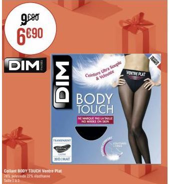 g.co  6€90  DIM  Collant BODY TOUCH Ventre Plat  78% polyamide 22% elasthanne Taile 1 à 3  DIM  TRANSPARENT  RISSTING  20D/MAT  Ceinture Ultra Souple & Veloutée  BODY TOUCH  NE MARQUE PAS LA TAILLE NO