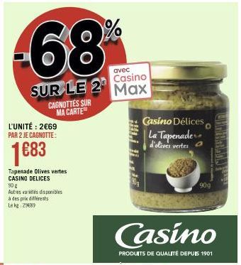 avec Casino  SUR LE 2 Max  CAGNOTTES SUR MA CARTE  L'UNITÉ: 2€69 PAR 2 JE CAGNOTTE:  1683  Tapenade Olives vertes CASINO DELICES  90 g  Autres variétés disponibles à des prix différents  Le kg 29089  