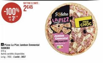 -100%  SE3E"  SOIT PAR 3 L'UNITE:  2645  A Pizza La Pizz Jambon Emmental  SODEBO  470 g  Autres variétés disponibles  Le kg: 7€81-L'unité: 3667  Södebo  LA PIZZ  Jambon Emmental 470.  PRIX  CHOC 