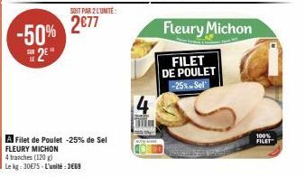 -50% 2⁹  SOIT PAR 2 L'UNITE:  2€77  A Filet de Poulet -25% de Sel  FLEURY MICHON  4 tranches (120 g)  Le kg: 30€75-L'unité:3669  actor  mm  Fleury Michon  FILET DE POULET -25% Sel  100% FILET 