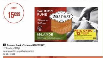 LUNITE  15€99  B Saumon fumé d'Islande DELPEYRAT  12 tranches (390) Autres variétés au poids disponibles Lekg: 41600  SAUMON FUMÉ  Co  TRST  ISLANDE  2.  MAISON  DELPEYRAT  10  PRIX CHOC 12 TRANCHE 