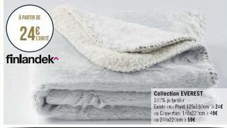 A PARTIR DE  24  finlandek  Collection EVEREST  100% polyester  Existe en: Plaid 125x150cm 24€ ou Couverture 150x220cm 49€ 210x220cm 59€ 
