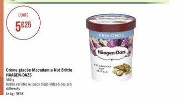 L'UNITÉ  5€25  Crème glacée Macadamia Nut Brittle HAAGEN-DAZS  560 g  Autres variétés ou poids disponibles à des prix  différents  Le kg: 9€38  PRIX CHOC  Häagen-Dazs  KACADAMIA NOT MITTLE 