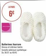 LA PAIRE  6€  Ballerines fourrure Dessus et intérieur textile Semelle extérieure synthétique  Du 36/37 au 40/41 