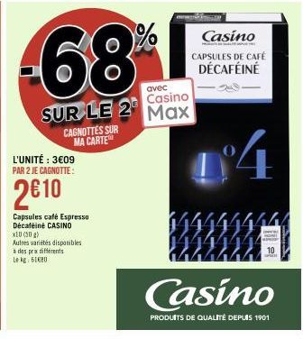 -68  avec  Casino  SUR LE 2 Max  CAGNOTTES SUR MA CARTE  L'UNITÉ : 3€09 PAR 2 JE CAGNOTTE:  2€10  Capsules café Espresso Décaféiné CASINO  X10 (50g)  Autres variétés disponibles  à des prix différents