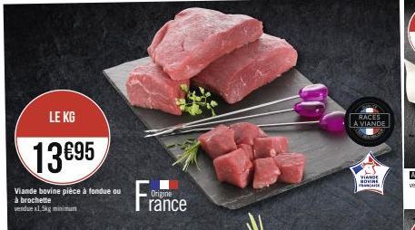 LE KG  13€95  Viande bovine pièce à fondue ou à brochette vendue x1,5kg minimum  Origine  rance  RACES A VIANDE  VIANDE BOVINE FRANCANE 