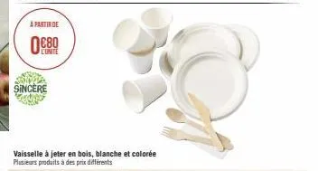 a partir de  l'unite  sincère 2010  vaisselle à jeter en bois, blanche et colorée plusieurs produits à des prix différents 