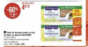 SUR  LE  2E  -60% 4013  4€13  SOIT PAR 2 L'UNITÉ:  A Filets de Harengs fumés au bois de Hêtre au Naturel DELPIERRE  2x 200 g (400 g)  Autres variétés ou poids disponibles à des prix différents Lekg: 1