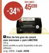 -34%  soit l'unite  45 €99  labeyrie  a bloc de foie gras de canard avec morceaux + pain labeyrie 535 g  autres variétés ou poids disponibles à des prix différents  le kg: 85496-l'unité: 69€68 