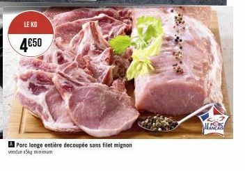 LE KG  4€50  A Porc longe entière decoupée sans filet mignon  vendue 5kg minimum  CH3 FRANCIS 