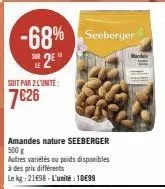 -68% seeberger 2e  soit par 2 l'unité:  7€26  amandes nature seeberger 500 g  autres variétés ou poids disponibles à des prix différents  le kg: 21698- l'unité: 10€99 