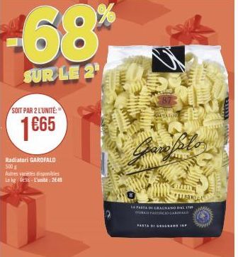 -68%  SUR LE 2  SOIT PAR 2 L'UNITÉ:  1665  Radiatori GAROFALO 500  Autres varietés miles Le kg 4E98 L'unité: 2649  WELRY  87  APTATOR  Jean salo  LA PASTA DI GRAGNANO DAL FORD FAITHCIO GARMALO  AMARY 