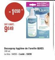 -1€50  SOIT L'UNITÉ:  9€49  Quies  MAXI-FORMAT MAO FORMAAT  Quies  Docuspray hygiène de l'oreille QUIES 100 ml  Le litre: 94€90-L'unité 1099 