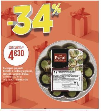 34%  SOIT L'UNITÉ:"  4€30  Escargots préparés Recette à la Bourguignonne, moyens, surgelés ESCAL L'assiette de 12 (68) Le kg-63€24 L'unité: GES2  Escal 