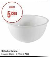 Saladier blanc  En verre blanc-022cm à 7€50  L'UNITÉ  5€90 