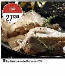 le kg  27€90  a poularde sauce truffes noires 2% 