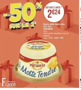 fran  fabriqué en  rance  doux  soit par 2 l'unité  50%*% 224  sur le 2¹  president motte tendre  beurre motte tendre doux 82% m.g. president  250 g  autres viles disponibles à des prix diferents  le 