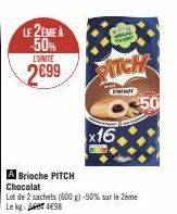 LE 2EME A -50% 2699  L'UNITÉ  M  PITCH  O$50  A Brioche PITCH Chocolat  Lot de 2 sachets (600 g) -50% sur le Zeme  Le kg  498  x16. 