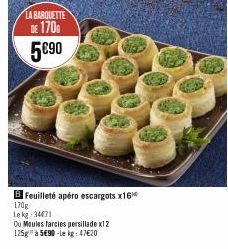 LA BARQUETTE DE 170 5€90  B Feuilleté apéro escargots x16  170g  Lekg 34471  Ou Moules farcies persillade x12 125g à 5€90-le kg: 47€20 