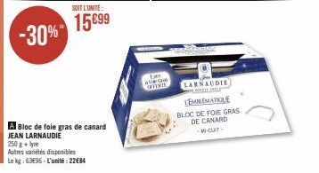 -30%  SOIT L'UNITÉ:  15€99  A Bloc de foie gras de canard JEAN LARNAUDIE  250g+lyre  Autres variétés disponibles  Le kg: 6396-L'unité: 22€84  Le  G  CHINE  LARNAUDIE  LEMMEMATIQUE BLOC DE FOIE GRAS DE