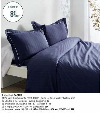 A PARTIR DE  8  Collection SAPHIR  100% satin de coton certifie "OEKO-TEX-Existe en Taie d oreiller 50x70cm à BE  ou 63a63cm à BE- Taie de traversin 85x185cm à 8€  ou Drap housse 140x190cm à 17€-pu 16