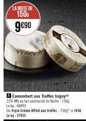 LA BOITE DE  150  9€⁹0  A Camembert aux Truffes Isigny 22% MG au lait pasteurisé de Vache-150g Lekg: 660D  Ou Triple Crème Affiné aux Truffes - 200g¹ a 750 Le kg: 37€50  ****** 