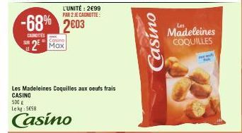 LE  -68% 2603  CAUNOTTES  Casino  2 Max  L'UNITÉ: 2€99  PAR 2 JE CAGNOTTE:  Les Madeleines Coquilles aux oeufs frais CASINO  500 € Le kg: 5098  Casino  Casino  Madeleines COQUILLES  awash 