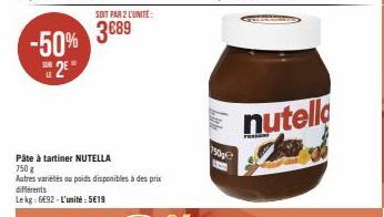 -50%  2E  LE  SOIT PAR 2 L'UNITÉ:  3689  Pâte à tartiner NUTELLA 750 g  Autres variétés ou poids disponibles à des prix différents Lekg: 6692-L'unité: 5€19  750p  nutella 