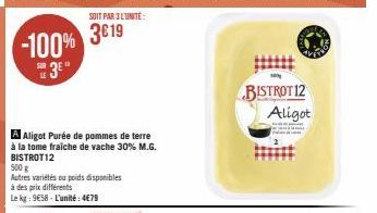 -100%  3  SOIT PAR 3 L'UNITÉ:  3€19  A Aligot Purée de pommes de terre  à la tome fraîche de vache 30% M.G. BISTROT12  500 g  Autres variétés ou poids disponibles  à des prix différents  Le kg: 9€58-L