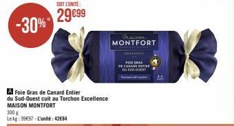 A Foie Gras de Canard Entier du Sud-Ouest cuit au Torchon Excellence MAISON MONTFORT  300 g Lekg: 99€97-L'unité: 42€84  SOIT L'UNITÉ  29€99  maison MONTFORT  GRAS  DE CANARD ENTER SUD-OUEST 