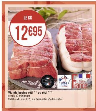 LE KG  12€95  RACES A VIANDE  VIANDE  SOVINE  Viande bovine roti ** ou roti ***  vendu x2 minimum  Valable du mardi 20 au dimanche 25 decembre  Origine  rance 