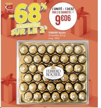 AVANTE car  68%  CAGNOTTES  SUR LE 2  L'UNITÉ: 13€32 PAR 2 JE CAGNOTTE:  9€06  FERRERO Rocher 42 bouchers (525) Lekg: 25€37  FERRERO ROCHER 